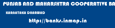 PUNJAB AND MAHARSHTRA COOPERATIVE BANK  KARNATAKA DHARWAD    banks information 